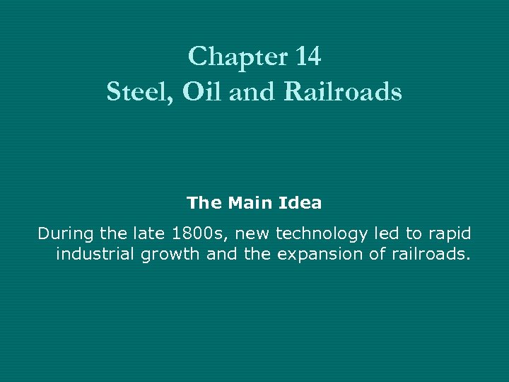 Chapter 14 Steel, Oil and Railroads The Main Idea During the late 1800 s,