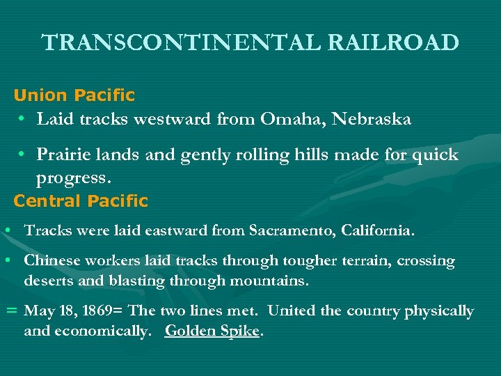 TRANSCONTINENTAL RAILROAD Union Pacific • Laid tracks westward from Omaha, Nebraska • Prairie lands