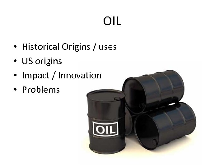 OIL • • Historical Origins / uses US origins Impact / Innovation Problems 