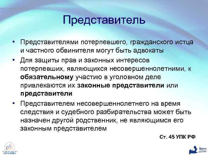 Представитель • Представителями потерпевшего, гражданского истца и частного обвинителя могут быть адвокаты • Для