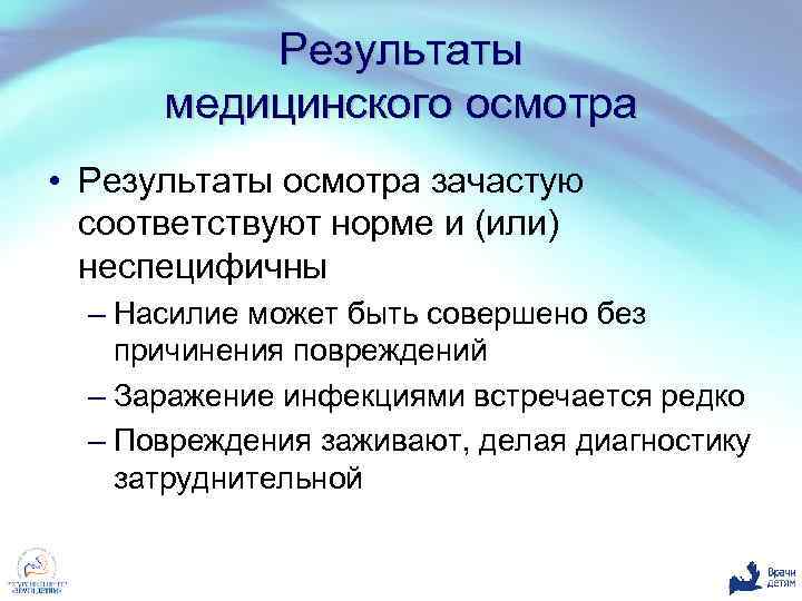 Результаты медицинского осмотра • Результаты осмотра зачастую соответствуют норме и (или) неспецифичны – Насилие