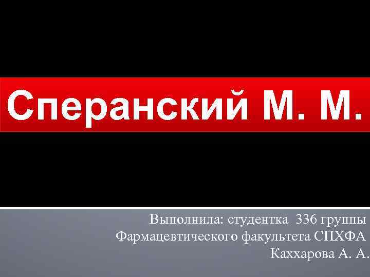 Сперанский М. М. Выполнила: студентка 336 группы Фармацевтического факультета СПХФА Каххарова А. А. 