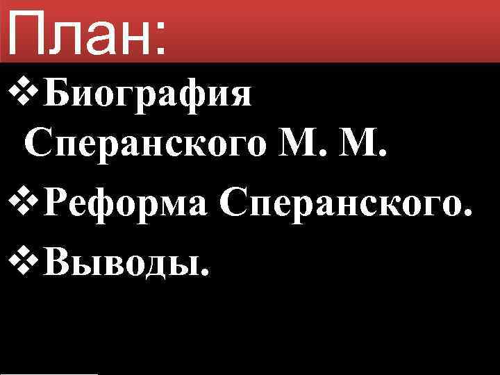 План: v. Биография Сперанского М. М. v. Реформа Сперанского. v. Выводы. 