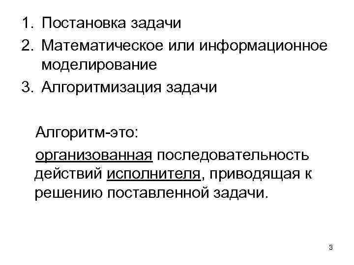 1. Постановка задачи 2. Математическое или информационное моделирование 3. Алгоритмизация задачи Алгоритм-это: организованная последовательность