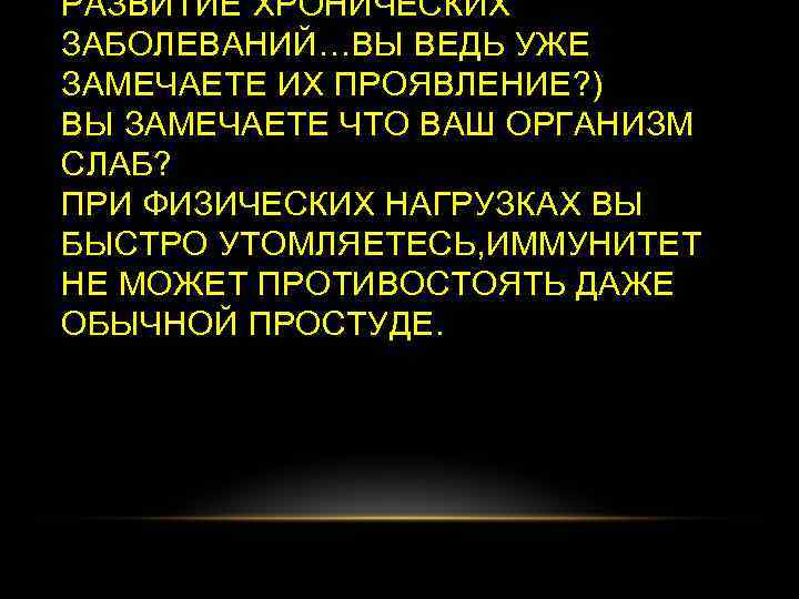 РАЗВИТИЕ ХРОНИЧЕСКИХ ЗАБОЛЕВАНИЙ…ВЫ ВЕДЬ УЖЕ ЗАМЕЧАЕТЕ ИХ ПРОЯВЛЕНИЕ? ) ВЫ ЗАМЕЧАЕТЕ ЧТО ВАШ ОРГАНИЗМ