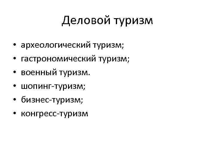 Деловой туризм • • • археологический туризм; гастрономический туризм; военный туризм. шопинг-туризм; бизнес-туризм; конгресс-туризм