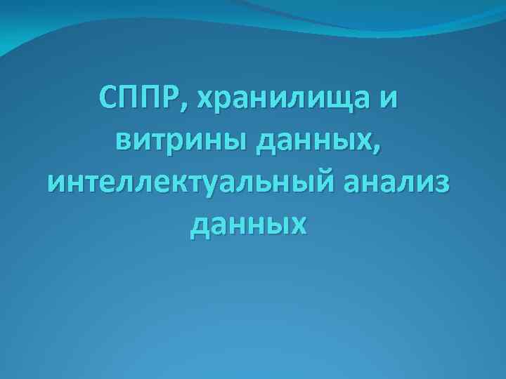 СППР, хранилища и витрины данных, интеллектуальный анализ данных 