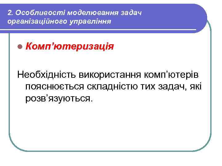 2. Особливості моделювання задач організаційного управління l Комп’ютеризація Необхідність використання комп’ютерів пояснюється складністю тих