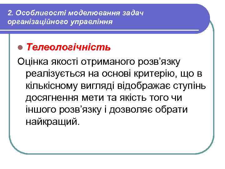 2. Особливості моделювання задач організаційного управління l Телеологічність Оцінка якості отриманого розв’язку реалізується на