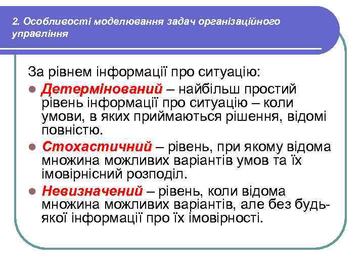 2. Особливості моделювання задач організаційного управління За рівнем інформації про ситуацію: l Детермінований –