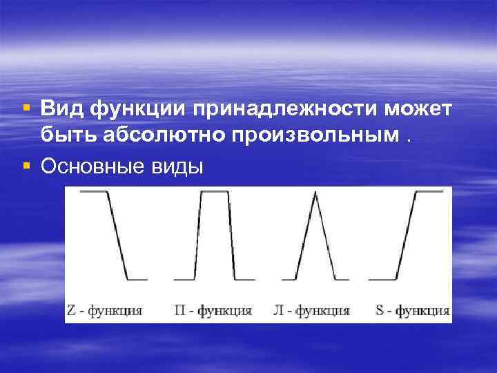 § Вид функции принадлежности может быть абсолютно произвольным. § Основные виды 
