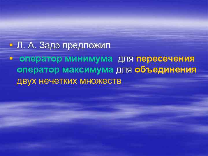 § Л. А. Задэ предложил § оператор минимума для пересечения оператор максимума для объединения