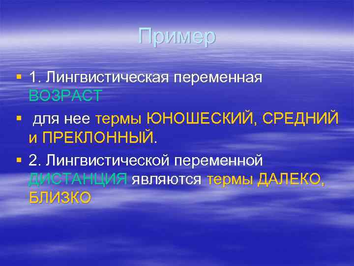 Пример § 1. Лингвистическая переменная ВОЗРАСТ § для нее термы ЮНОШЕСКИЙ, СРЕДНИЙ и ПРЕКЛОННЫЙ.