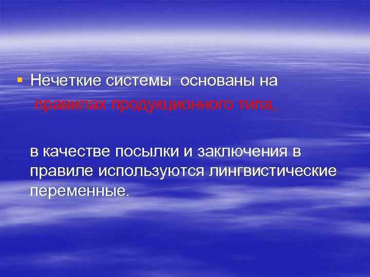 § Нечеткие системы основаны на правилах продукционного типа, в качестве посылки и заключения в