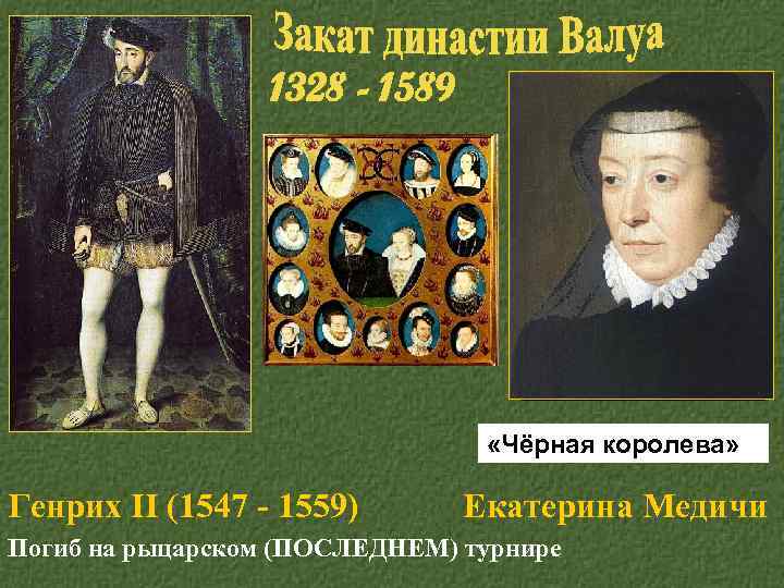 1328 - 1589 «Чёрная королева» Генрих II (1547 - 1559) Екатерина Медичи Погиб на