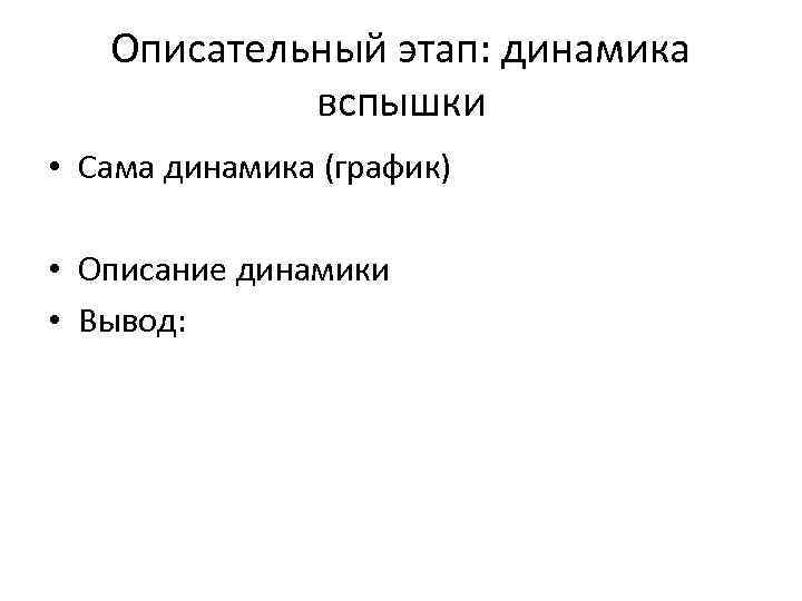 Описательный этап: динамика вспышки • Сама динамика (график) • Описание динамики • Вывод: 