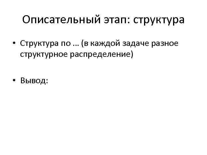 Описательный этап: структура • Структура по … (в каждой задаче разное структурное распределение) •