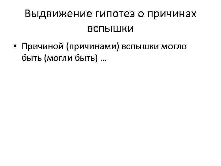 Выдвижение гипотез о причинах вспышки • Причиной (причинами) вспышки могло быть (могли быть) …