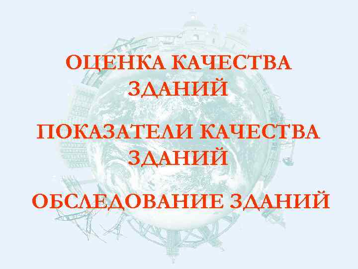 ОЦЕНКА КАЧЕСТВА ЗДАНИЙ ПОКАЗАТЕЛИ КАЧЕСТВА ЗДАНИЙ ОБСЛЕДОВАНИЕ ЗДАНИЙ 