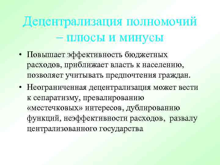 Децентрализация полномочий – плюсы и минусы • Повышает эффективность бюджетных расходов, приближает власть к