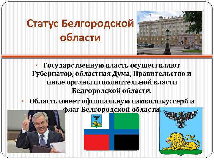 Статус Белгородской области • Государственную власть осуществляют Губернатор, областная Дума, Правительство и иные органы