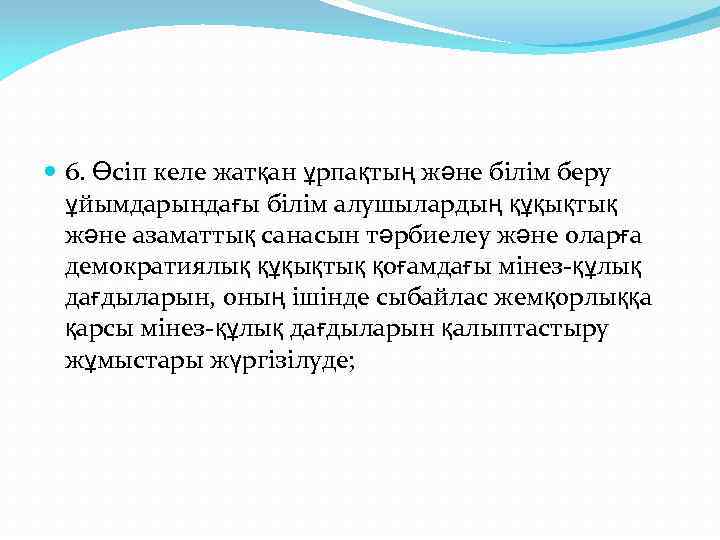  6. Өсіп келе жатқан ұрпақтың және білім беру ұйымдарындағы білім алушылардың құқықтық және