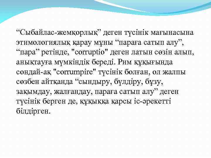 “Сыбайлас-жемқорлық” деген түсінік мағынасына этимологиялық қарау мұны “параға сатып алу”, “пара” ретінде, "corruptio" деген