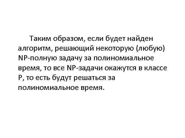 Таким образом, если будет найден алгоритм, решающий некоторую (любую) NP полную задачу за полиномиальное