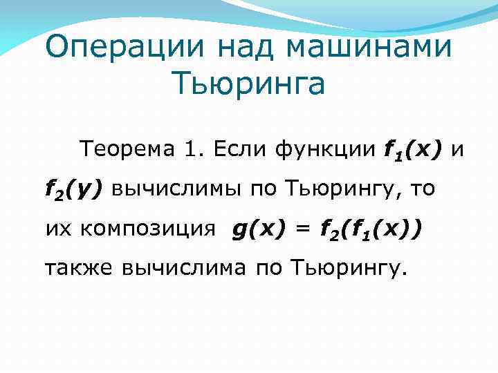 Операции над машинами Тьюринга Теорема 1. Если функции f 1(x) и f 2(y) вычислимы