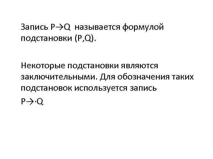 Запись P→Q называется формулой подстановки (P, Q). Некоторые подстановки являются заключительными. Для обозначения таких