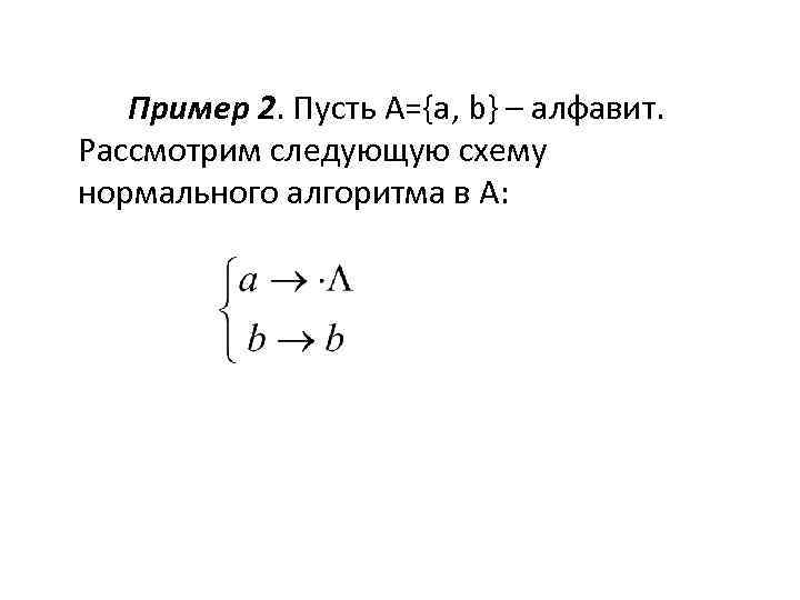 Пример 2. Пусть A={a, b} – алфавит. Рассмотрим следующую схему нормального алгоритма в А: