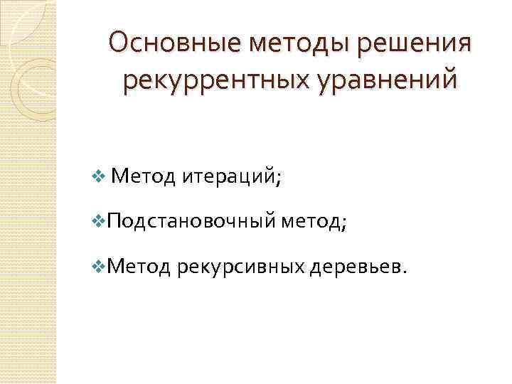 Основные методы решения рекуррентных уравнений v Метод итераций; v. Подстановочный метод; v. Метод рекурсивных