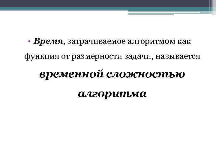  • Время, затрачиваемое алгоритмом как функция от размерности задачи, называется временной сложностью алгоритма