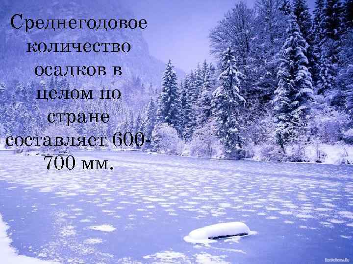 Среднегодовое количество осадков в целом по стране составляет 600700 мм. 