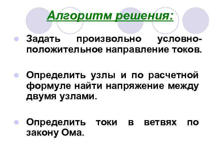 Алгоритм решения: l Задать произвольно условноположительное направление токов. l Определить узлы и по расчетной