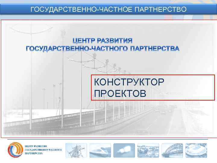 ГОСУДАРСТВЕННО-ЧАСТНОЕ ПАРТНЕРСТВО КОНСТРУКТОР ПРОЕКТОВ 