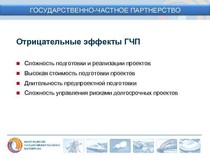 ГОСУДАРСТВЕННО-ЧАСТНОЕ ПАРТНЕРСТВО Отрицательные эффекты ГЧП n Сложность подготовки и реализации проектов n Высокая стоимость