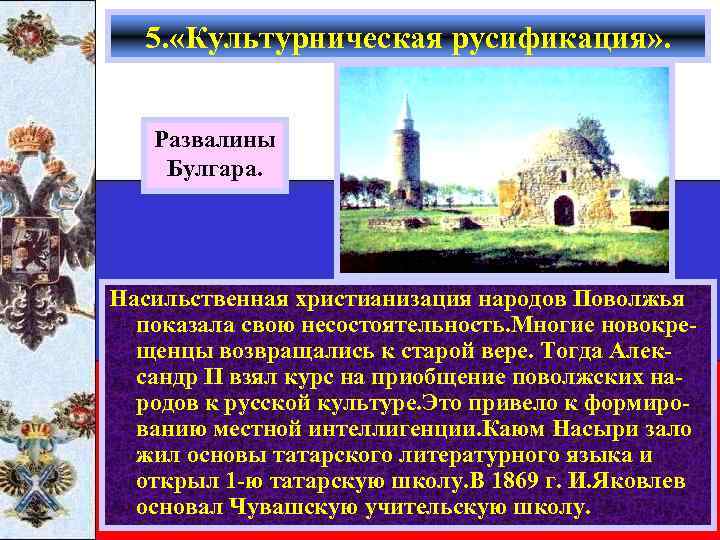 5. «Культурническая русификация» . Развалины Булгара. Насильственная христианизация народов Поволжья показала свою несостоятельность. Многие