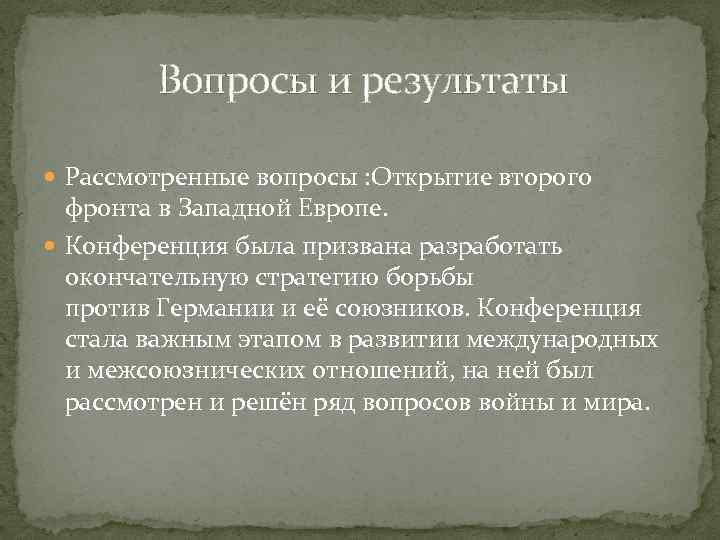  Вопросы и результаты Рассмотренные вопросы : Открытие второго фронта в Западной Европе. Конференция