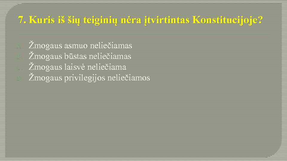 7. Kuris iš šių teiginių nėra įtvirtintas Konstitucijoje? A. B. C. D. Žmogaus asmuo