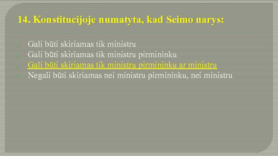 14. Konstitucijoje numatyta, kad Seimo narys: A. B. C. D. Gali būti skiriamas tik