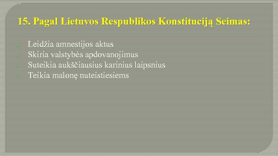 15. Pagal Lietuvos Respublikos Konstituciją Seimas: A. B. C. D. Leidžia amnestijos aktus Skiria