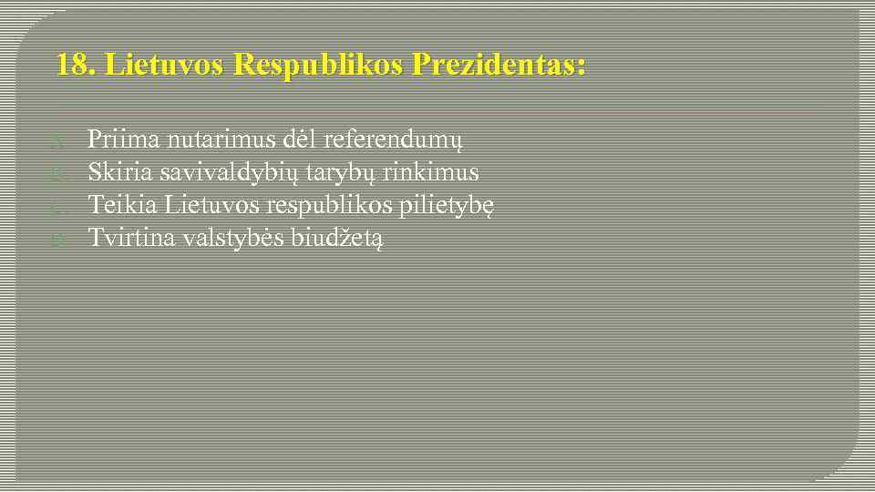 18. Lietuvos Respublikos Prezidentas: A. B. C. D. Priima nutarimus dėl referendumų Skiria savivaldybių
