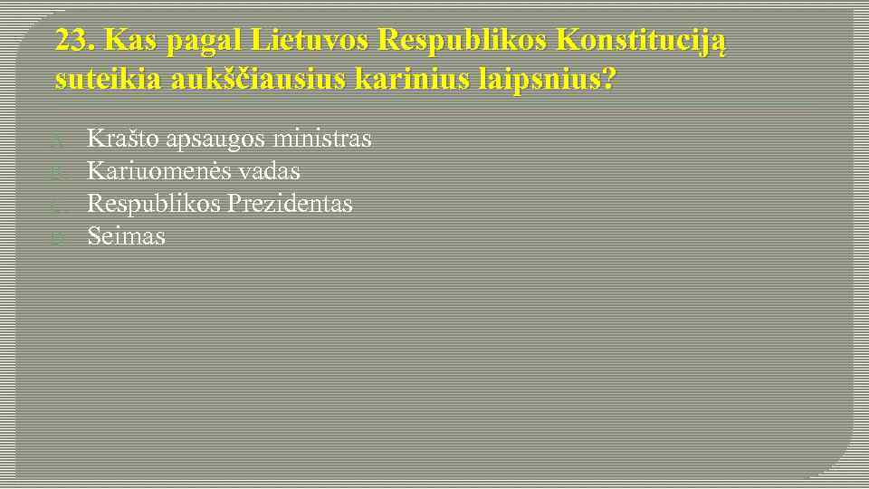 23. Kas pagal Lietuvos Respublikos Konstituciją suteikia aukščiausius karinius laipsnius? A. B. C. D.