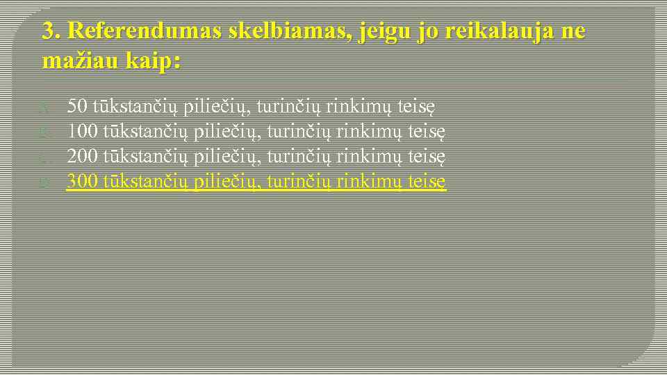 3. Referendumas skelbiamas, jeigu jo reikalauja ne mažiau kaip: A. B. C. D. 50