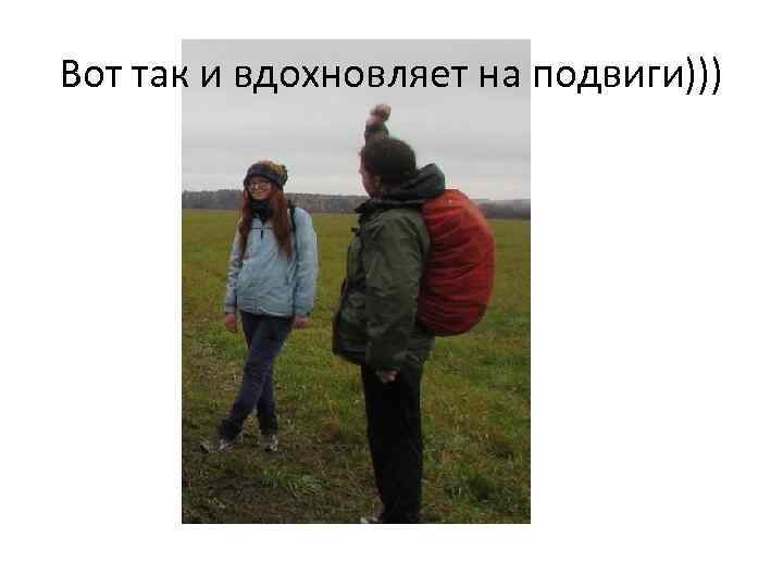 Вот так и вдохновляет на подвиги))) 