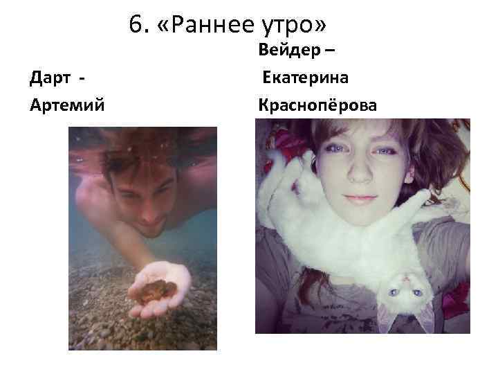 6. «Раннее утро» Дарт Артемий Вейдер – Екатерина Краснопёрова 