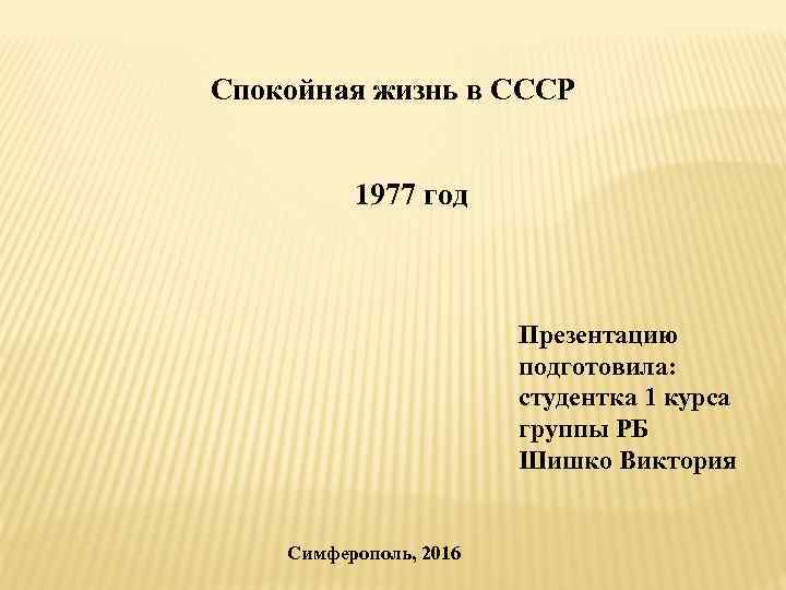 Спокойная жизнь в СССР 1977 год Презентацию подготовила: студентка 1 курса группы РБ Шишко