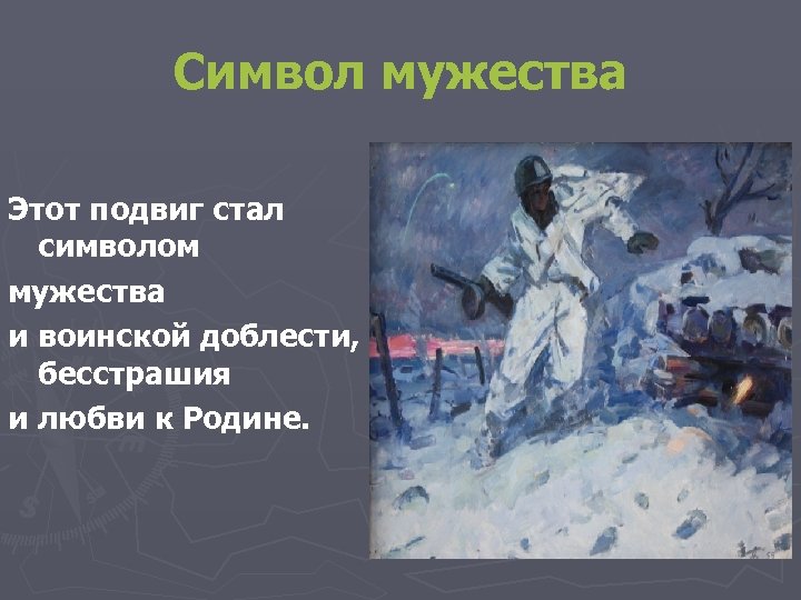Символ мужества Этот подвиг стал символом мужества и воинской доблести, бесстрашия и любви к