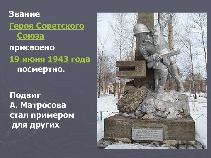 Звание Героя Советского Союза присвоено 19 июня 1943 года посмертно. Подвиг А. Матросова стал